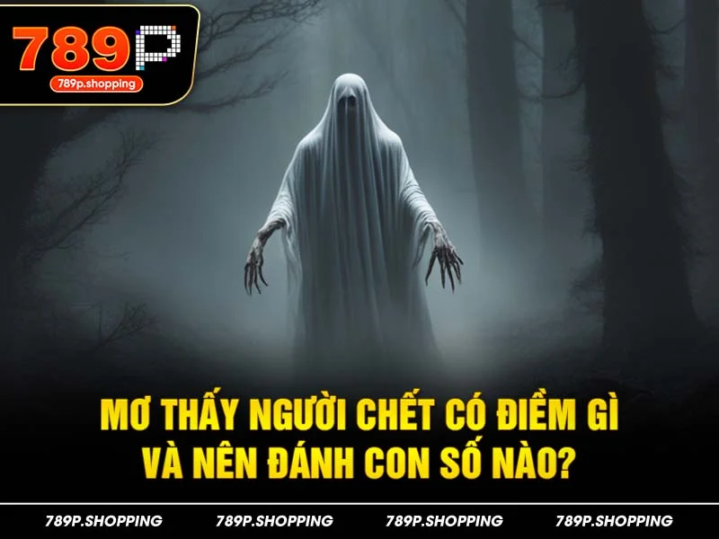 Mơ thấy người chết có điềm gì và nên đánh con số nào?