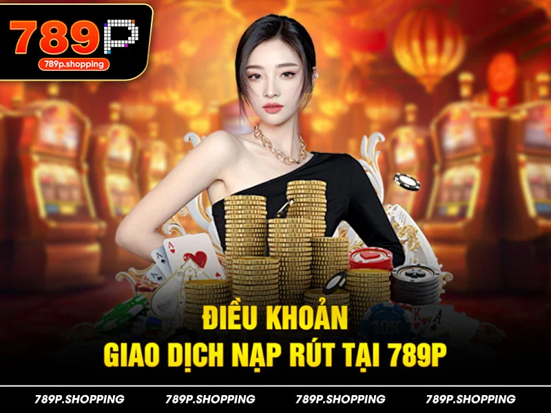 Điều khoản giao dịch nạp rút tại 789P
