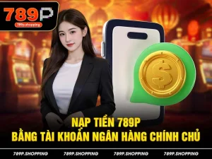 Nạp tiền 789P bằng tài khoản ngân hàng chính chủ